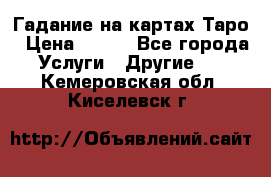 Гадание на картах Таро › Цена ­ 500 - Все города Услуги » Другие   . Кемеровская обл.,Киселевск г.